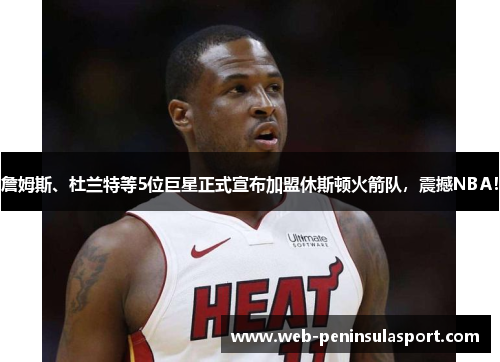 詹姆斯、杜兰特等5位巨星正式宣布加盟休斯顿火箭队，震撼NBA！